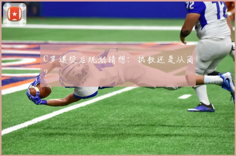 C罗退役后规划猜想：执教还是从商？