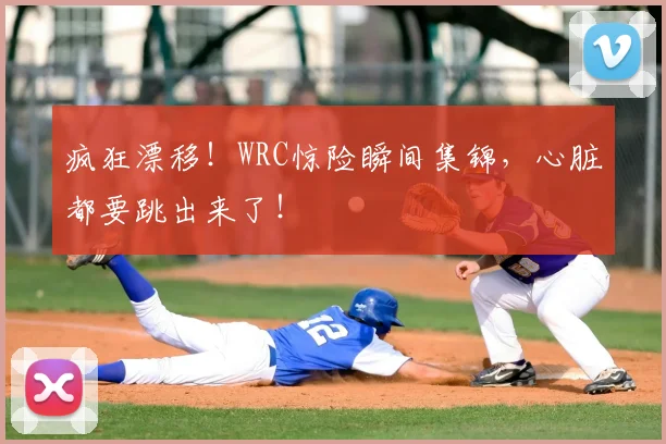 疯狂漂移！WRC惊险瞬间集锦，心脏都要跳出来了！