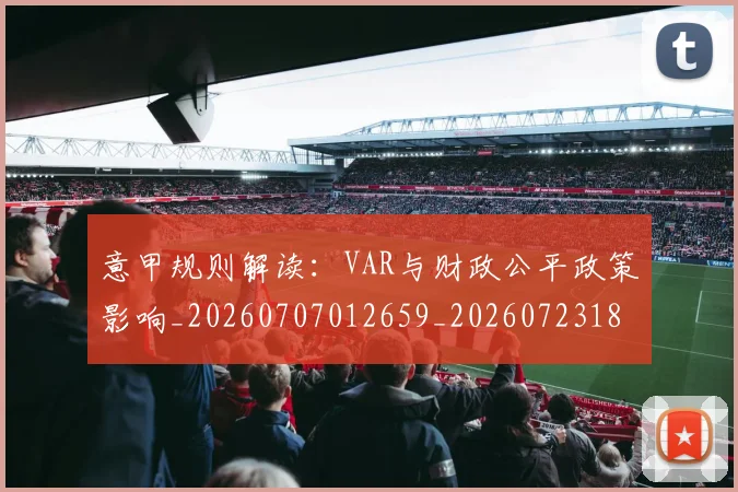 意甲规则解读：VAR与财政公平政策影响_20260707012659_20260723180529