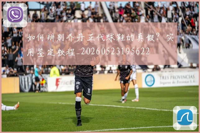 如何辨别乔丹正代球鞋的真假？实用鉴定教程_20260523195622