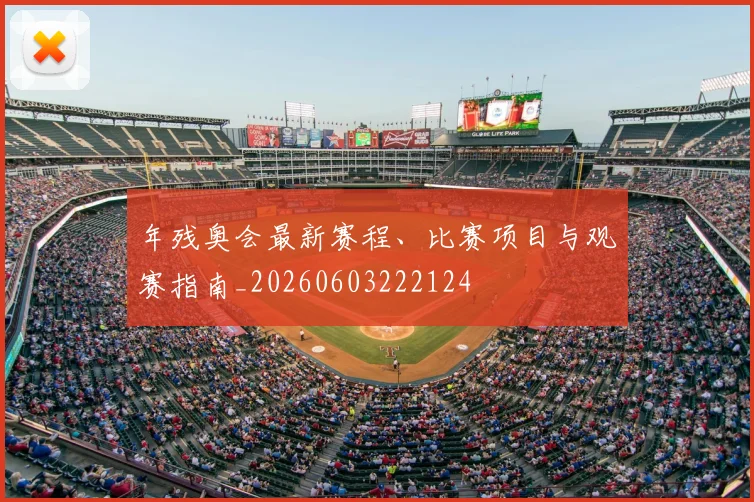 年残奥会最新赛程、比赛项目与观赛指南_20260603222124