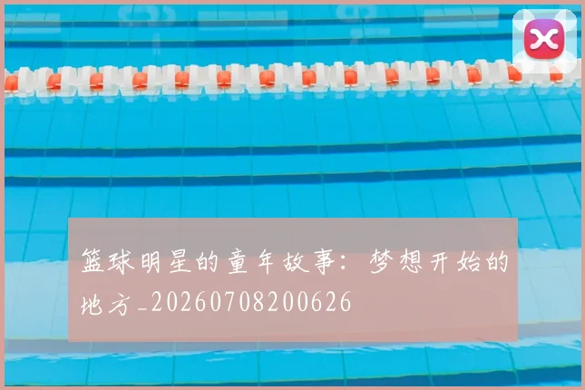 篮球明星的童年故事：梦想开始的地方_20260708200626