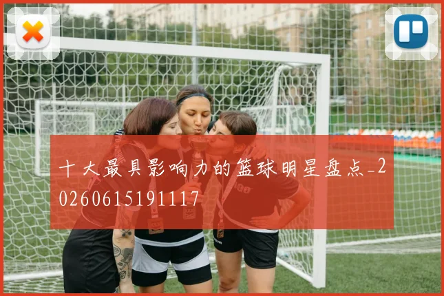 十大最具影响力的篮球明星盘点_20260615191117