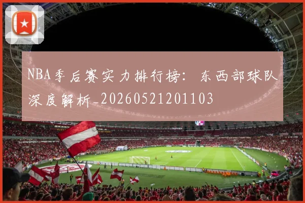 NBA季后赛实力排行榜：东西部球队深度解析_20260521201103