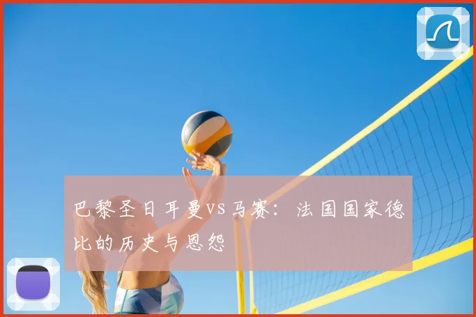 巴黎圣日耳曼vs马赛：法国国家德比的历史与恩怨
