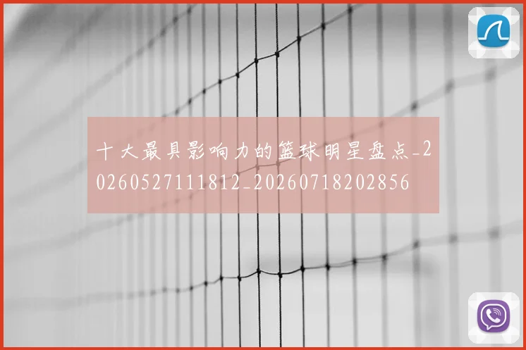 十大最具影响力的篮球明星盘点_20260527111812_20260718202856