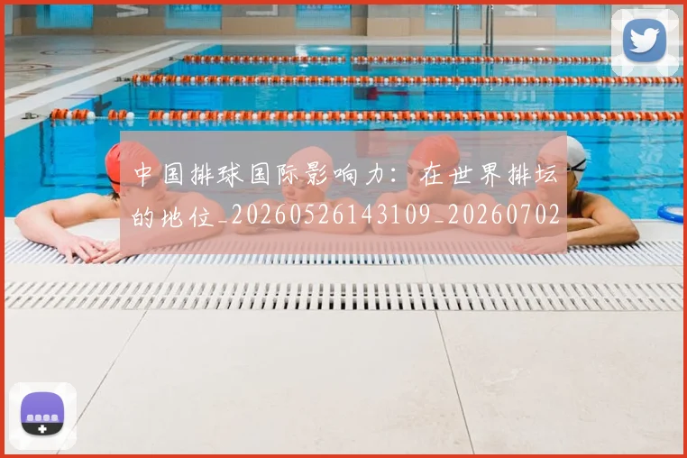 中国排球国际影响力：在世界排坛的地位_20260526143109_20260702202200_20260715194502