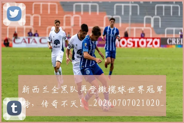 新西兰全黑队再登橄榄球世界冠军榜，传奇不灭！_20260707021020_20260801175738