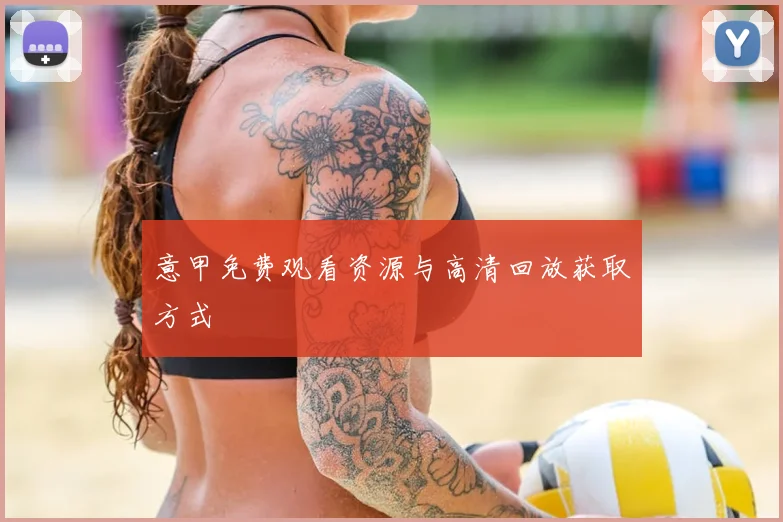 意甲免费观看资源与高清回放获取方式