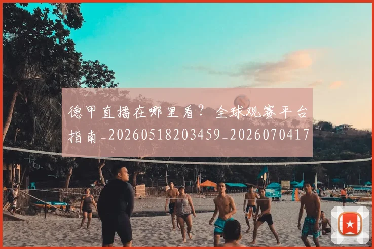 德甲直播在哪里看？全球观赛平台指南_20260518203459_20260704173432_20260722162110