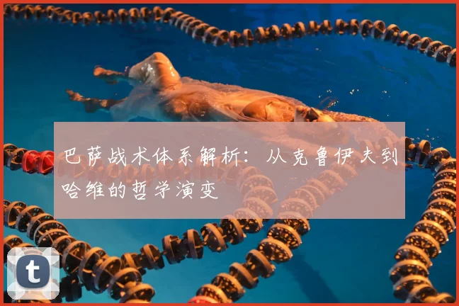 巴萨战术体系解析：从克鲁伊夫到哈维的哲学演变