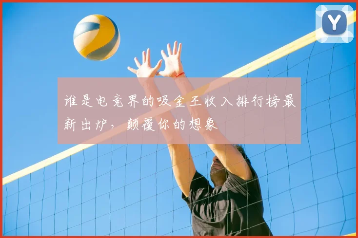 谁是电竞界的吸金王收入排行榜最新出炉，颠覆你的想象