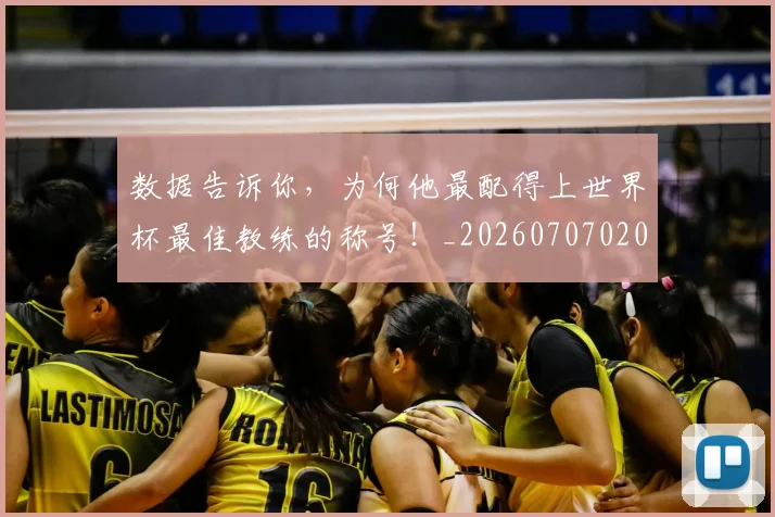 数据告诉你，为何他最配得上世界杯最佳教练的称号！_20260707020404