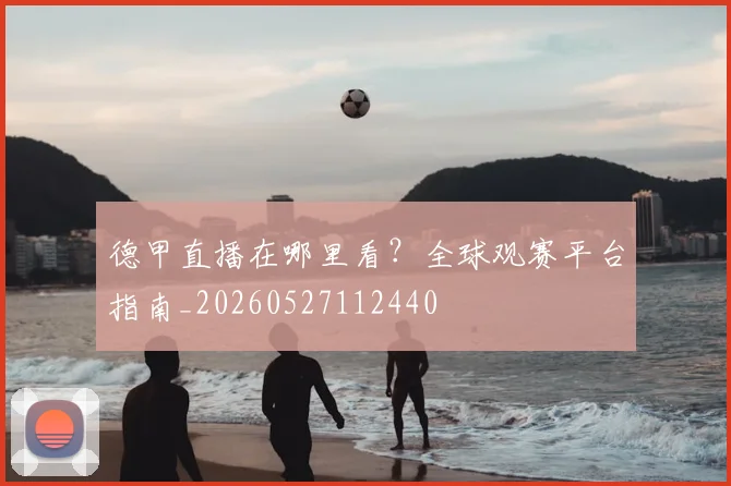 德甲直播在哪里看？全球观赛平台指南_20260527112440