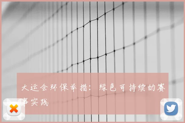 大运会环保举措：绿色可持续的赛事实践