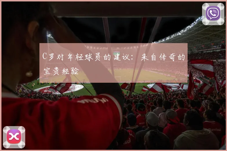 C罗对年轻球员的建议：来自传奇的宝贵经验