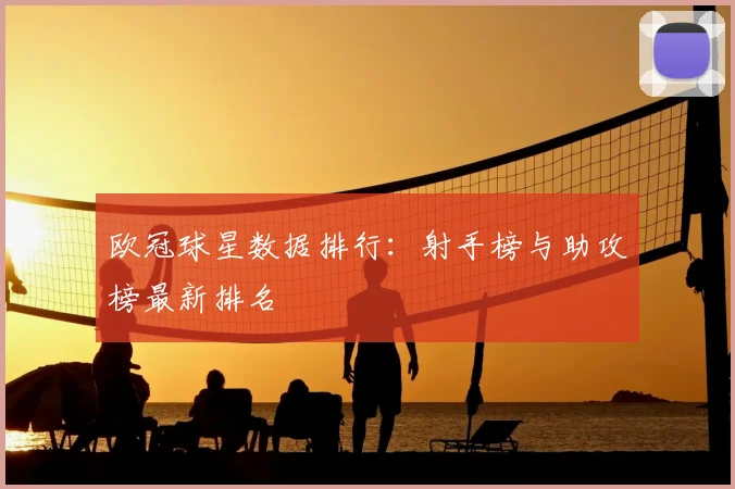 欧冠球星数据排行：射手榜与助攻榜最新排名