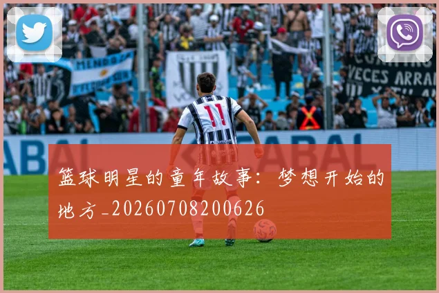 篮球明星的童年故事：梦想开始的地方_20260708200626