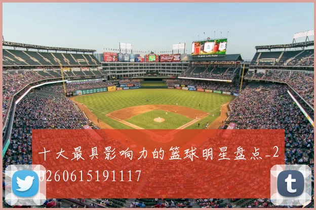 十大最具影响力的篮球明星盘点_20260615191117