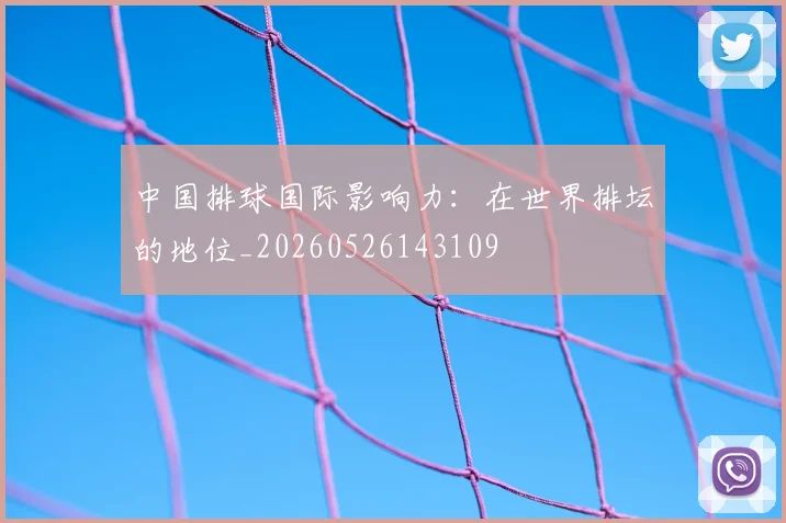 中国排球国际影响力：在世界排坛的地位_20260526143109