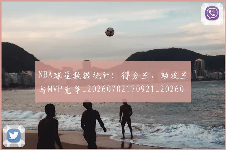 NBA球星数据统计：得分王、助攻王与MVP竞争_20260702170921_20260714213921
