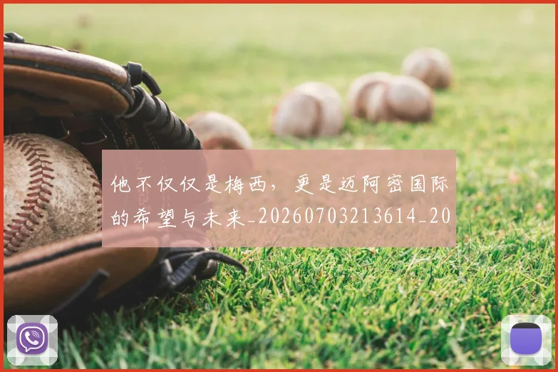 他不仅仅是梅西，更是迈阿密国际的希望与未来_20260703213614_20260718002907