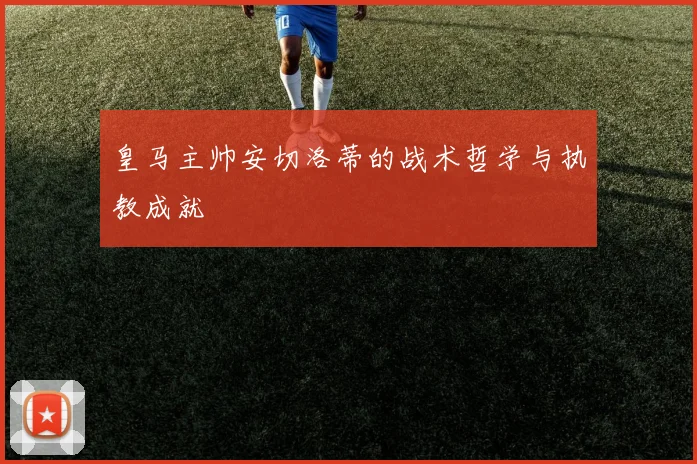 皇马主帅安切洛蒂的战术哲学与执教成就