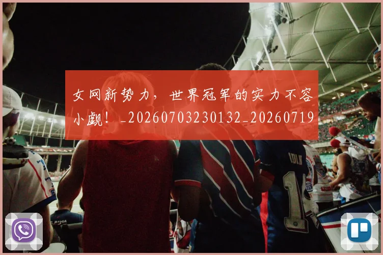 女网新势力，世界冠军的实力不容小觑！_20260703230132_20260719173056