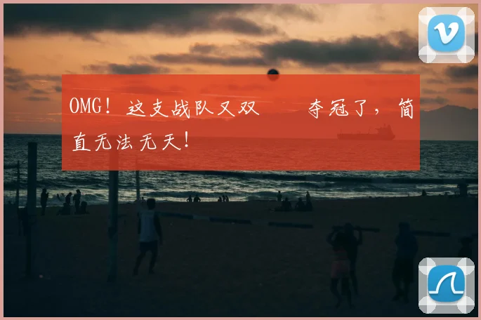 OMG！这支战队又双叒叕夺冠了，简直无法无天！