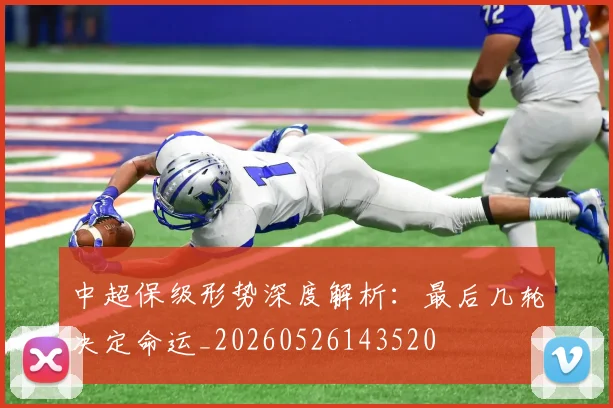 中超保级形势深度解析：最后几轮决定命运_20260526143520