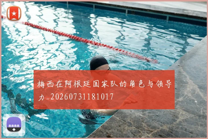 梅西在阿根廷国家队的角色与领导力_20260731181017